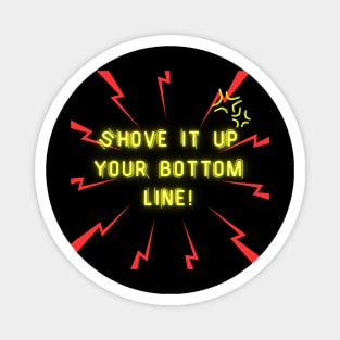 Shove it up your bottom line! Magnet